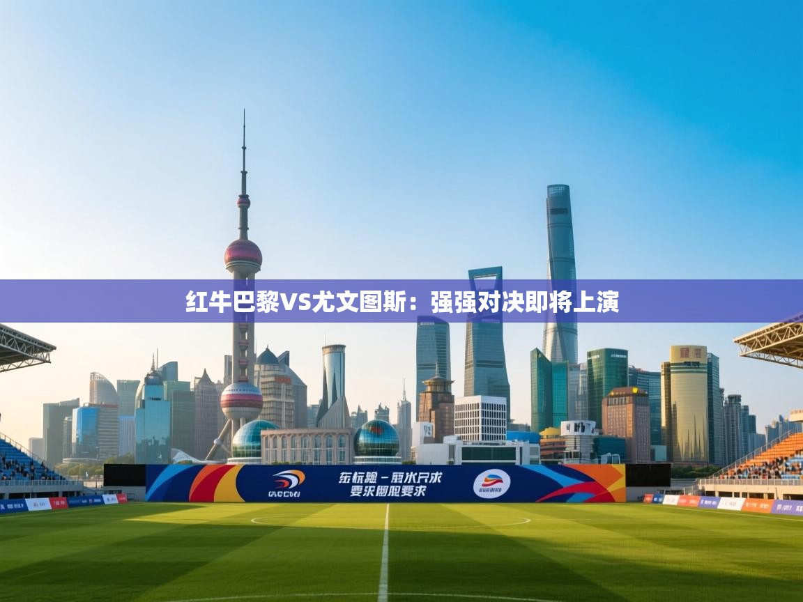 红牛巴黎VS尤文图斯：强强对决即将上演  第1张