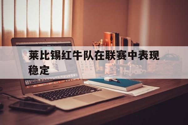 莱比锡红牛队在联赛中表现稳定